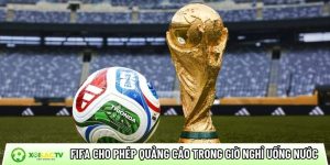 FIFA cho phép quảng cáo trong giờ nghỉ uống nước tại World Cup